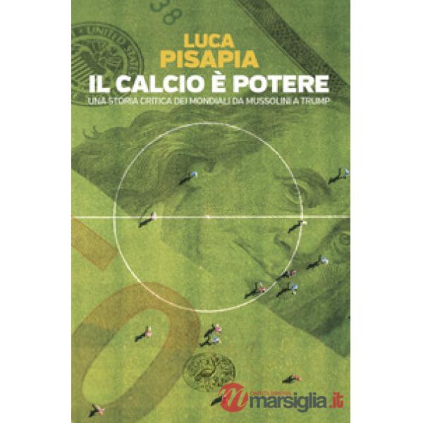 Calcio è potere. Una storia critica dei mondiali da Mussolini a Trump (Il)