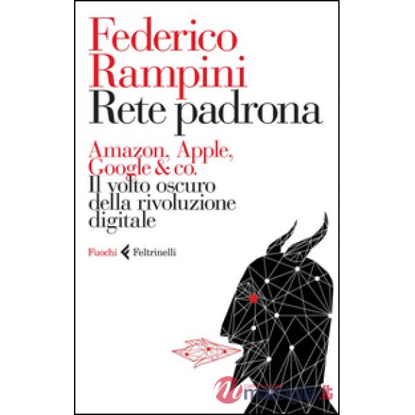 Rete padrona. Amazon, Apple, Google & co. Il volto oscuro della rivoluzione digi