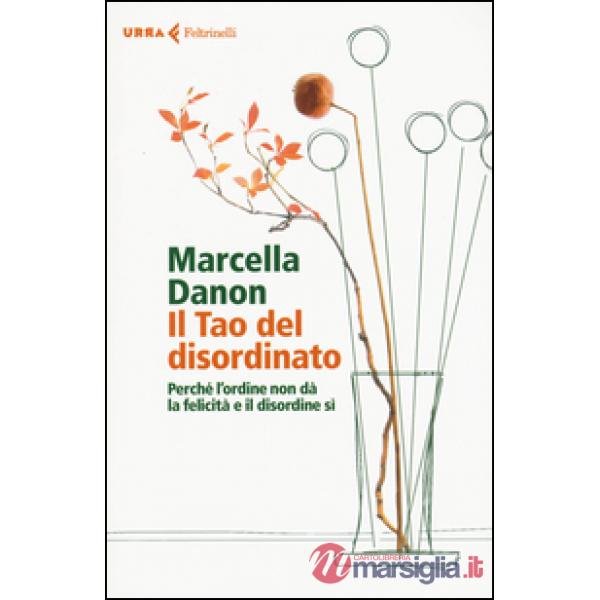 Tao del disordinato. Perché l'ordine non dà la felicità e il disordine sì (Il)