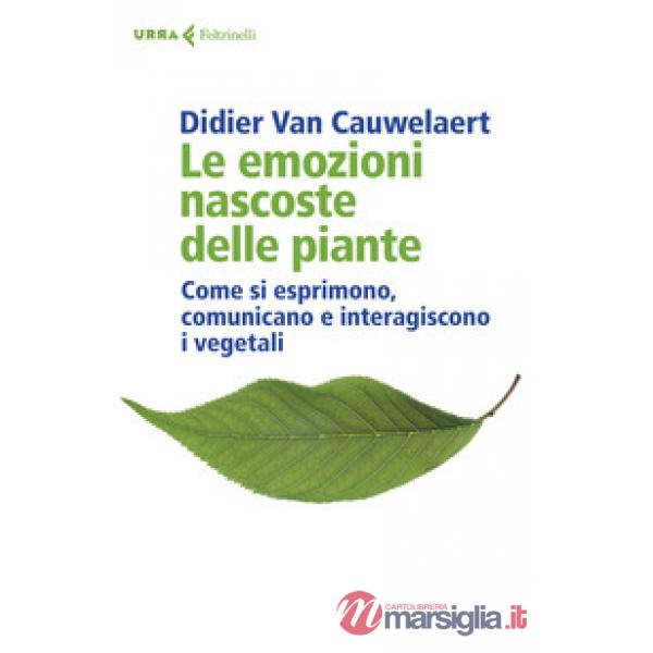 Emozioni nascoste delle piante. Come si esprimono, comunicano e interagiscono i vegetali (Le)