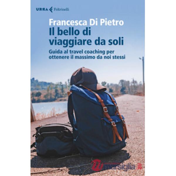 Bello di viaggiare da soli. Guida al travel coaching per ottenere il massimo da noi stessi (Il)