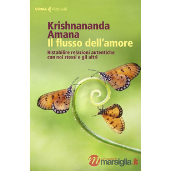 Flusso dell'amore. Ristabilire relazioni autentiche con noi stessi e gli altri (Il)