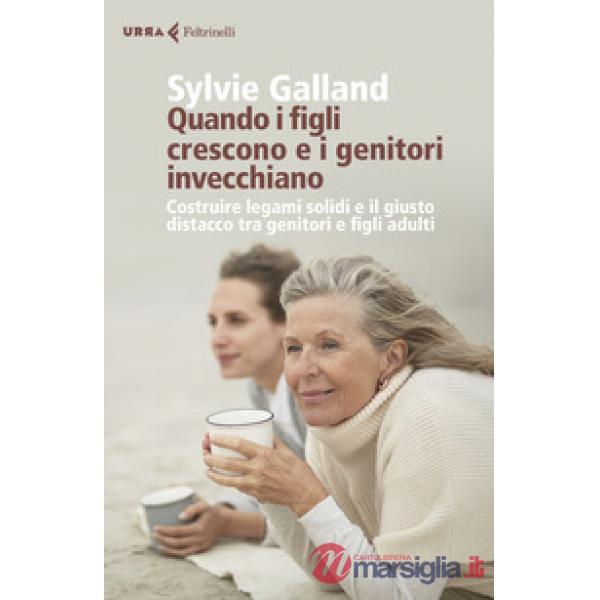 Quando i figli crescono e i genitori invecchiano. Costruire legami solidi e il giusto distacco tra genitori e figli adulti