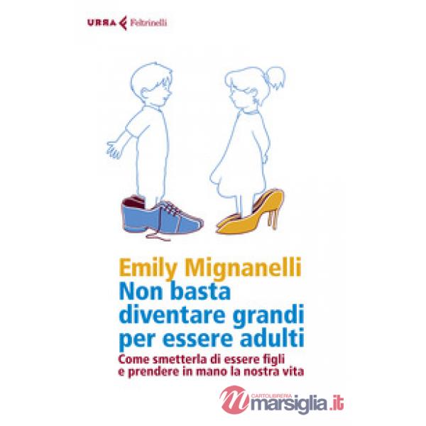 Non basta diventare grandi per essere adulti. Come smetterla di essere figli e prendere in mano la nostra vita