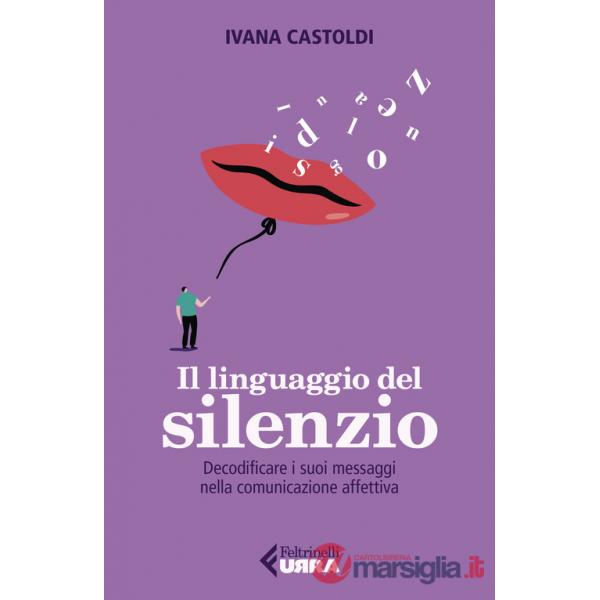 Linguaggio del silenzio. Decodificare i suoi messaggi nella comunicazione affettiva (Il)