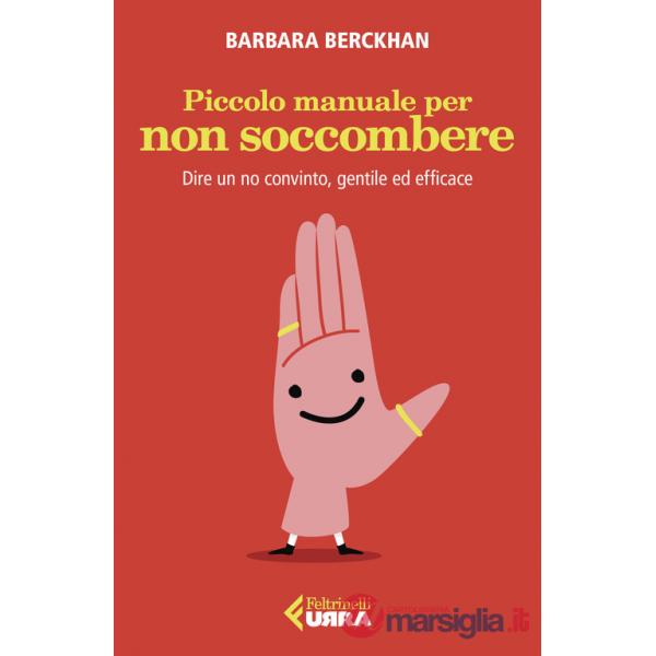 Piccolo manuale per non soccombere. Dire un no convinto, gentile ed efficace
