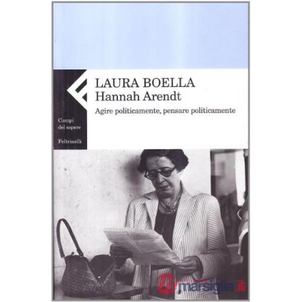Hannah Arendt. Agire politicamente, pensare praticamente