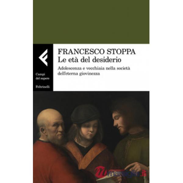 Età del desiderio. Adolescenza e vecchiaia nella società dell'eterna giovinezza (Le)