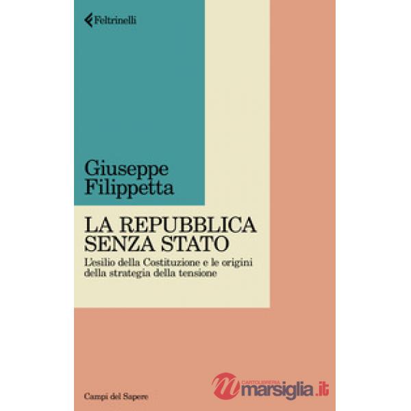 Repubblica senza Stato. L'esilio della Costituzione e le origini della strategia della tensione (La)