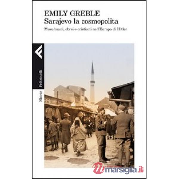 Sarajevo la cosmopolita. Musulmani, ebrei e cristiani nell'Europa di Hitler