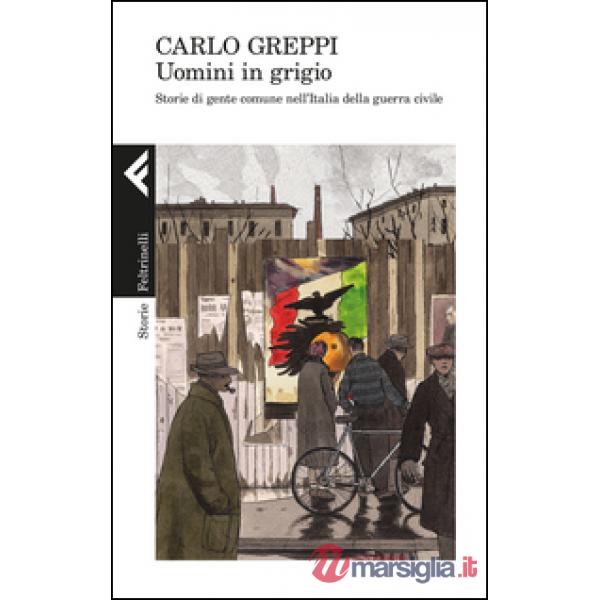 Uomini in grigio. Storie di gente comune nell'Italia della guerra civile