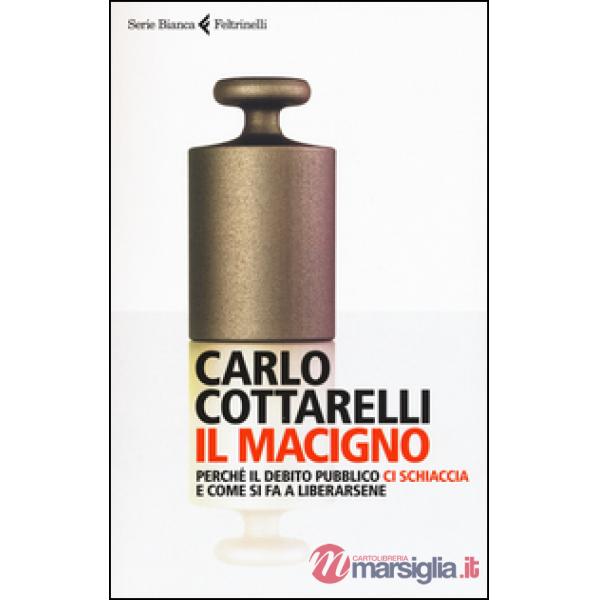 Macigno. Perché il debito pubblico ci schiaccia e come si fa a liberarsene (Il)