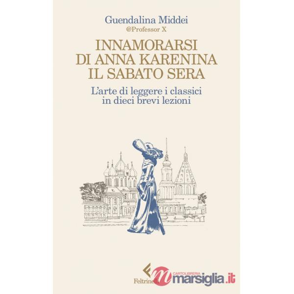 Innamorarsi di Anna Karenina il sabato sera. L'arte di leggere i classici in dieci brevi lezioni