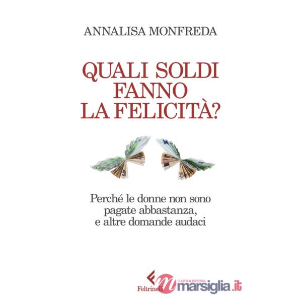 Quali soldi fanno la felicità? Perché le donne non sono pagate abbastanza, e altre domande audaci