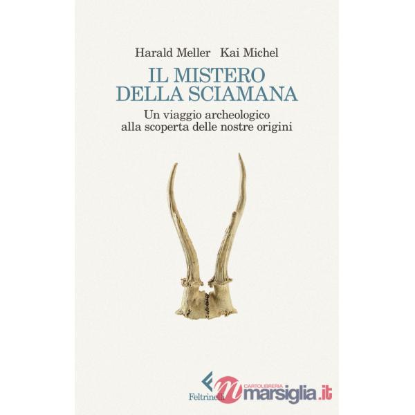 Mistero della sciamana. Un viaggio archeologico alla scoperta delle nostre origini (Il)
