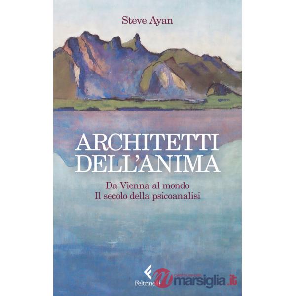 Architetti dell'anima. Da Vienna al mondo. Il secolo della psicoanalisi