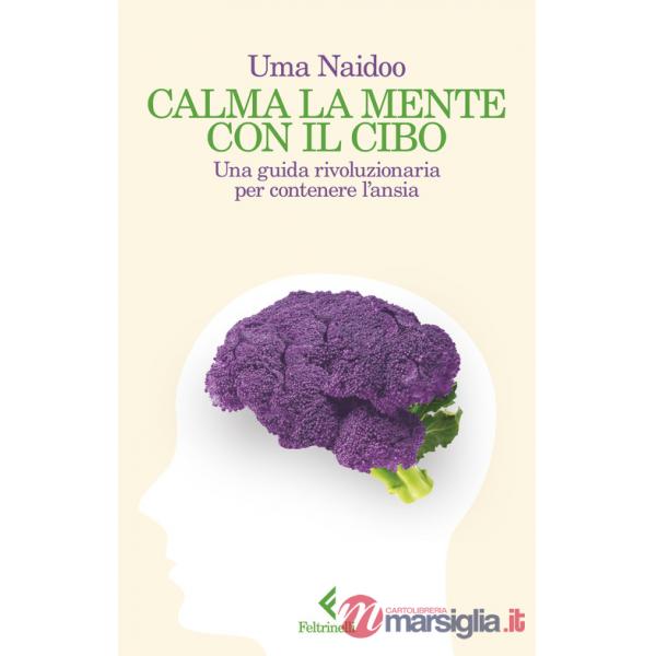 Calma la mente con il cibo. Una guida rivoluzionaria per contenere l'ansia