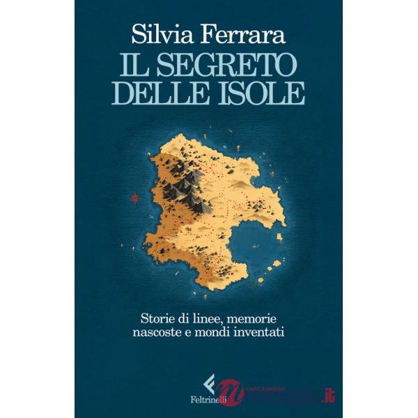 Segreto delle isole. Storie di linee, memorie nascoste e mondi inventati (Il)