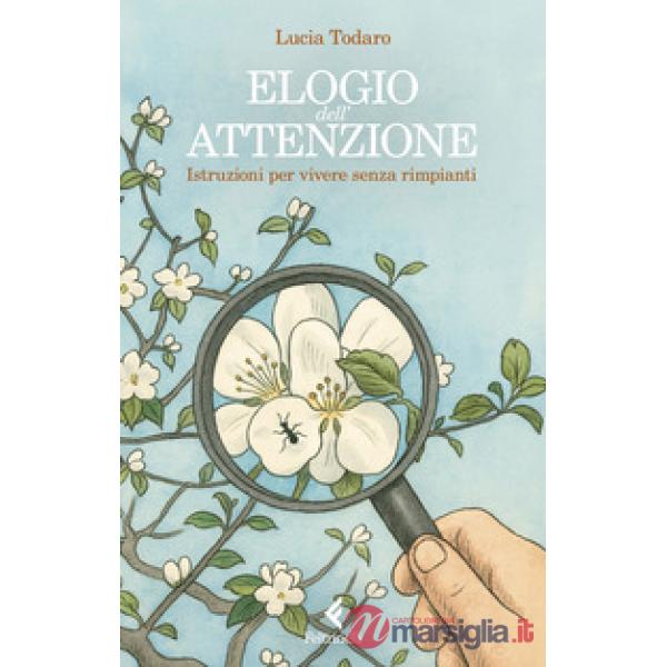 Elogio dell'attenzione. Istruzioni per vivere senza rimpianti