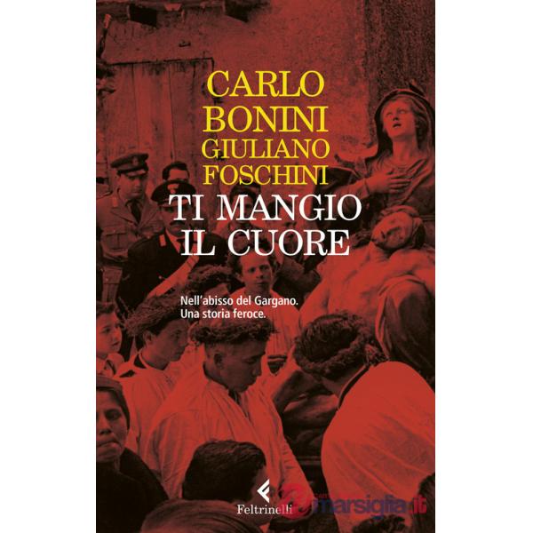 Ti mangio il cuore. Nell'abisso del Gargano. Una storia feroce. Nuova ediz.