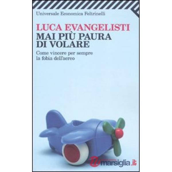 Mai più paura di volare. Come vincere per sempre la fobia dell'aereo