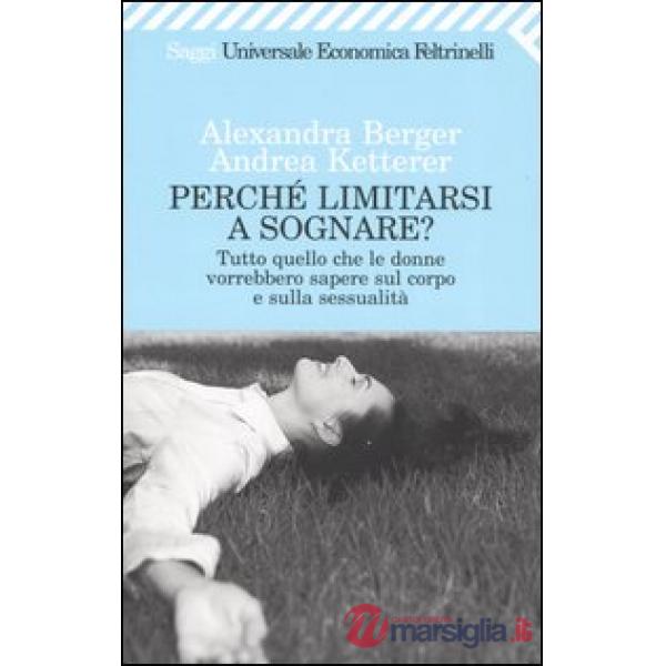 Perché limitarsi a sognare? Tutto quello che le donne vorrebbero sapere sul corpo e sulla sessualità