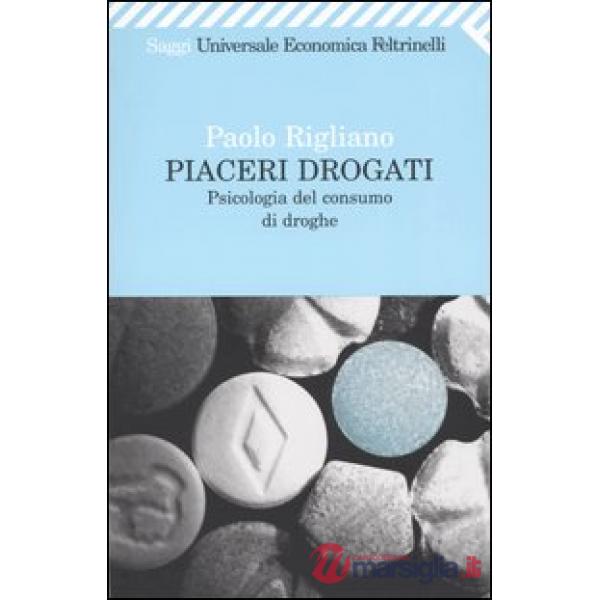 Piaceri drogati. Psicologia del consumo di droghe