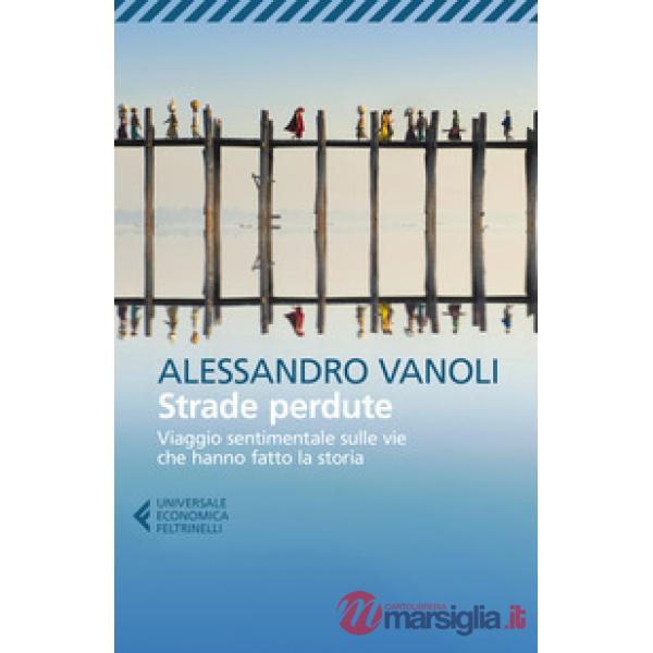 Strade perdute. Viaggio sentimentale sulle vie che hanno fatto la storia