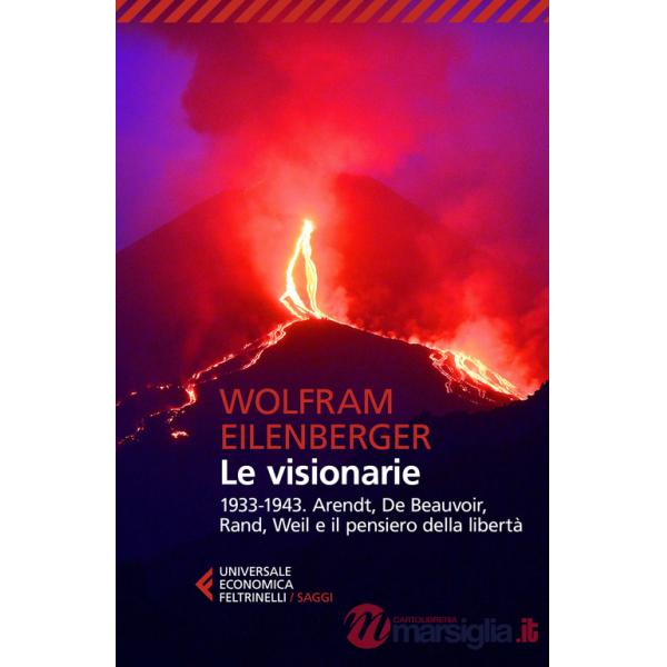 Visionarie 1933-1943. Arendt, De Beauvoir, Rand, Weil e il pensiero della libertà (Le)
