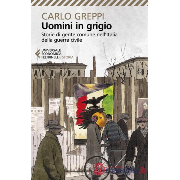 Uomini in grigio. Storie di gente comune nell'Italia della guerra civile