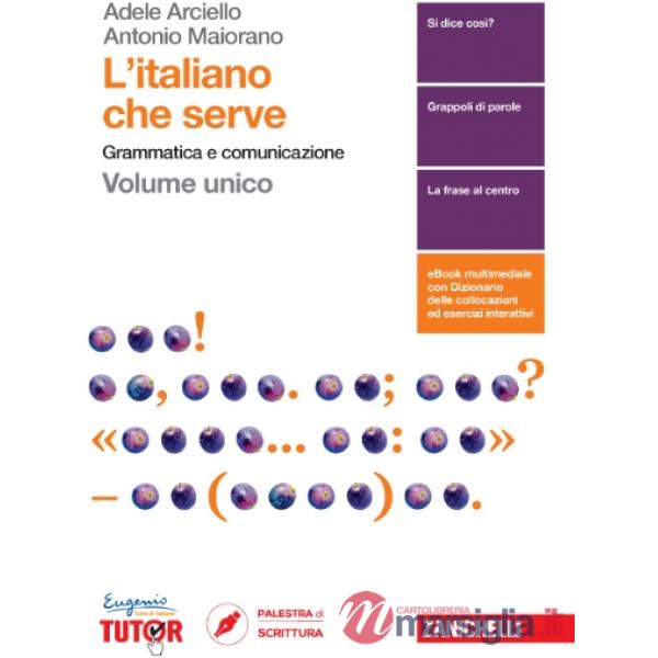 ITALIANO CHE SERVE. GRAMMATICA E COMUNICAZIONE. PER LE SCUOLE SUPERIOR