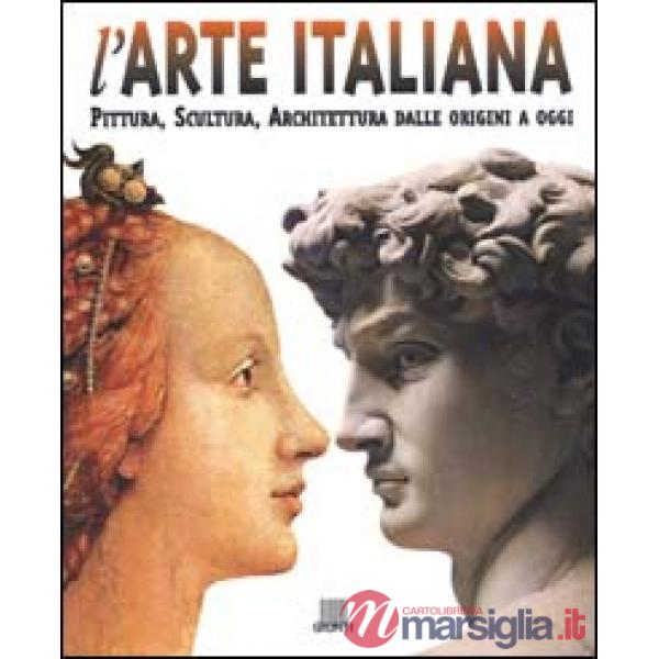 Arte italiana. Pittura, scultura, architettura dalle origini a oggi. Ediz. illustrata (L')