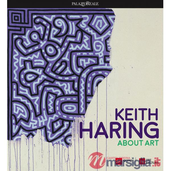 Keith Haring. About art. Catalogo della mostra (Milano, 21 febbraio-18 giugno 2017)