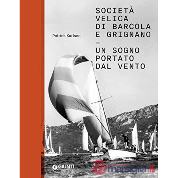 Società velica di Barcola e Grignano. Un sogno portato dal vento. Ediz. a colori