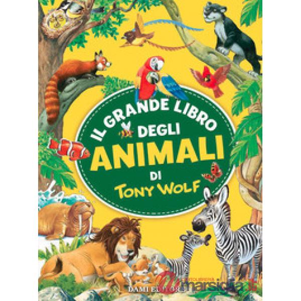 Grande libro degli animali di Tony Wolf. Ediz. a colori (Il)