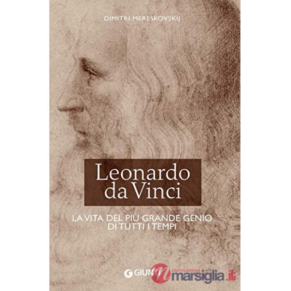 Leonardo da Vinci. La vita del più grande genio di tutti i tempi