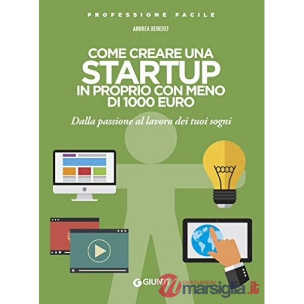 Come creare una startup in proprio con meno di 1000 euro. Dalla passione al lavoro dei tuoi sogni. Nuova ediz.