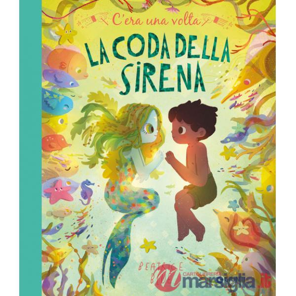 C'era una volta la coda della sirena. Ediz. a colori