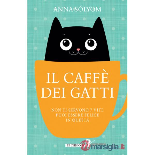 Caffè dei gatti. Non ti servono 7 vite, puoi essere felice in questa! (Il)