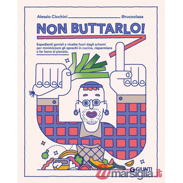 Non buttarlo! Espedienti geniali e ricette fuori dagli schemi per minimizzare gli sprechi in cucina, risparmiare e far bene al p