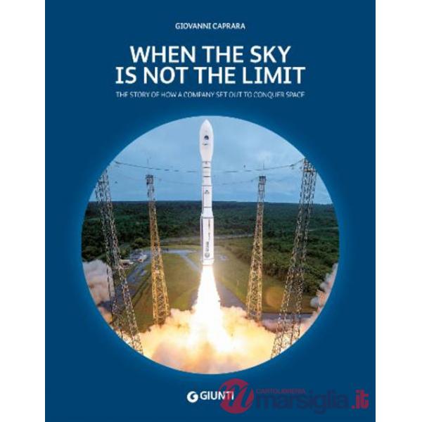 When the sky is not the limit. The story of how a company set out to conquer space. Ediz. a colori