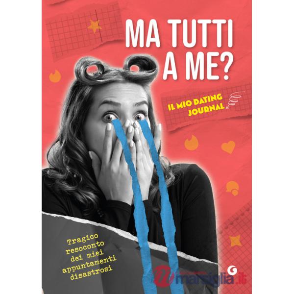 Ma tutti a me? Il mio dating journal. Tragico resoconto dei miei appuntamenti disastrosi