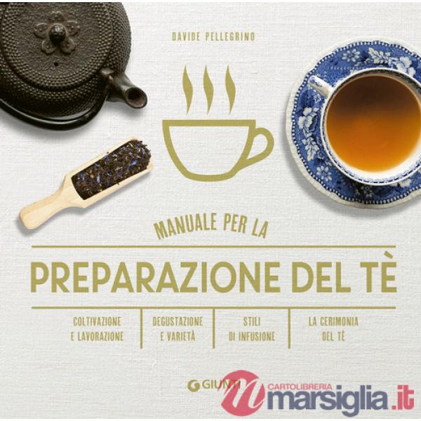 Manuale per preparazione del tè. Coltivazione e lavorazione. Degustazione e varietà. Stili di infusione. La cerimonia del tè
