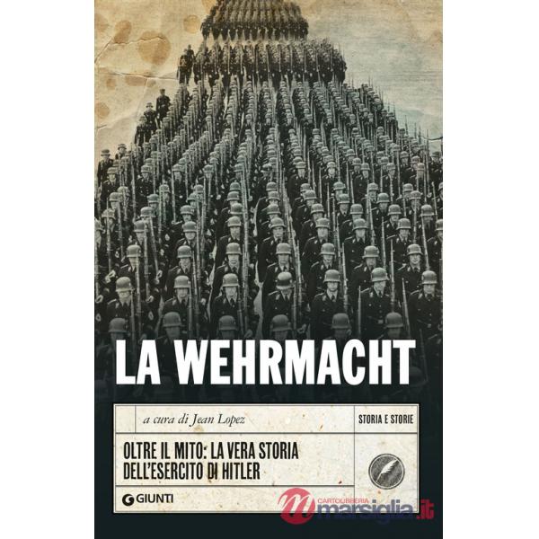 Wehrmacht. Oltre il mito: la vera storia dell'esercito di Hitler (La)