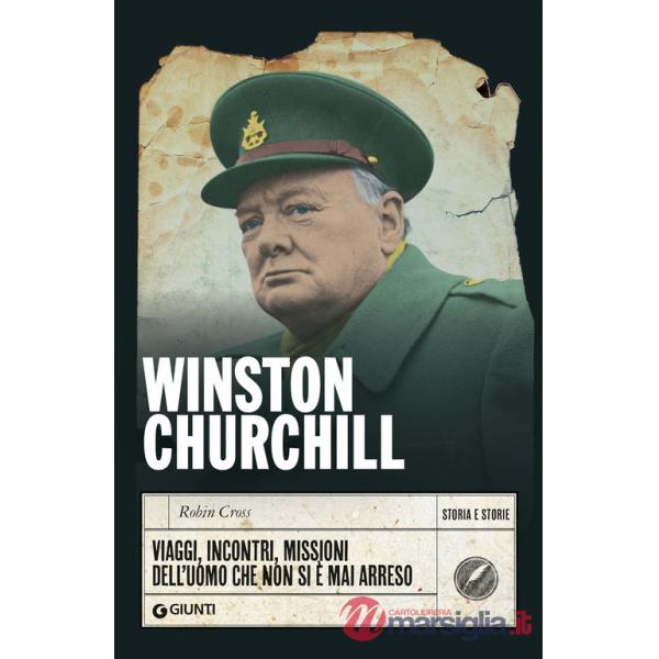 Winston Churchill. Viaggi, incontri, missioni dell'uomo che non si è mai arreso