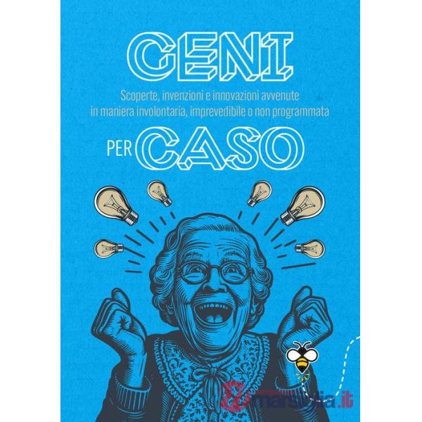 Geni per caso. Scoperte, invenzioni e innovazioni avvenute in maniera involontaria, imprevedibile o non programmata