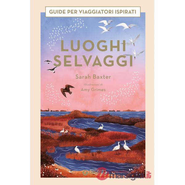 Luoghi selvaggi. Guide per viaggiatori ispirati. Ediz. a colori