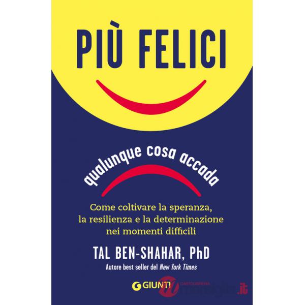 Più felici, qualunque cosa accada. Come coltivare la speranza, la resilienza e la determinazione nei momenti più difficili