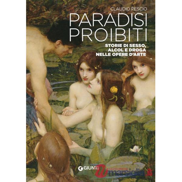 Paradisi proibiti. Storie di sesso, alcol e droga nelle opere d'arte