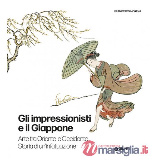 Impressionisti e il Giappone. Arte tra Oriente e Occidente. Storia di un'infatuazione. Ediz. a colori (Gli)